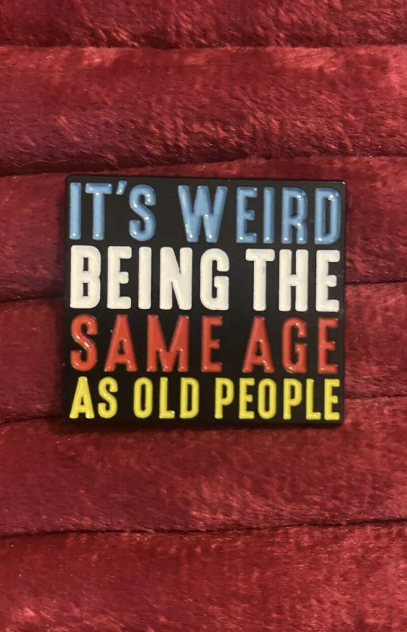 It's weird being the same age as old people pin 
