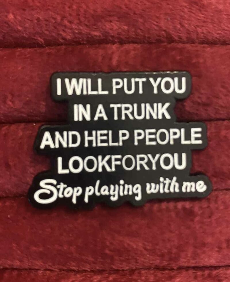 I will put you in a trunk pin 