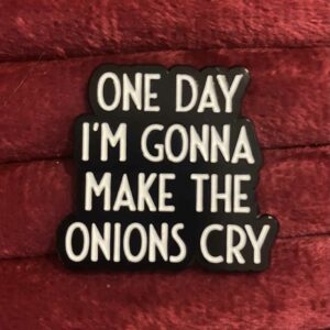 One day I'm gonna make the onion cry pin 